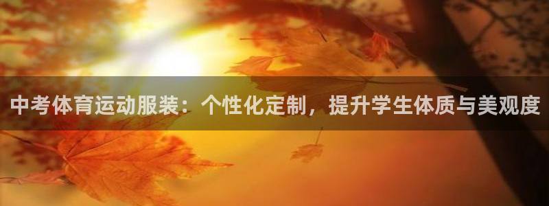 betway西汉姆联官网：中考体育运动服装：个性化定制，提升学生体质与美观度