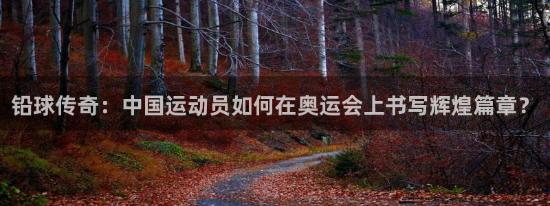 必威betway西汉姆联：铅球传奇：中国运动员如何在奥运会上书写辉煌篇章？